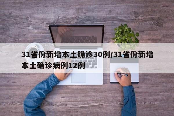 31省份新增本土确诊30例/31省份新增本土确诊病例12例