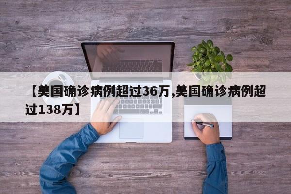 【美国确诊病例超过36万,美国确诊病例超过138万】