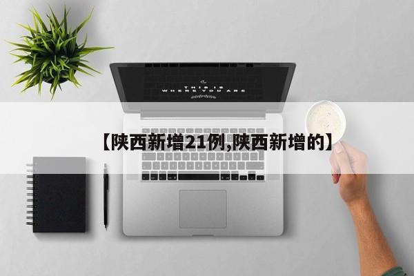 【陕西新增21例,陕西新增的】