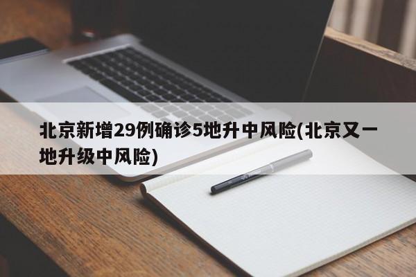 北京新增29例确诊5地升中风险(北京又一地升级中风险)