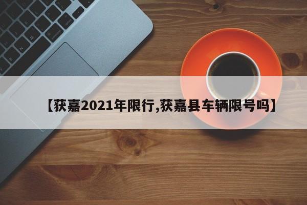 【获嘉2021年限行,获嘉县车辆限号吗】