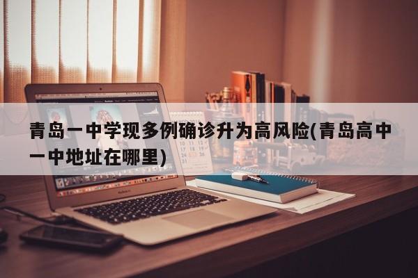 青岛一中学现多例确诊升为高风险(青岛高中一中地址在哪里)