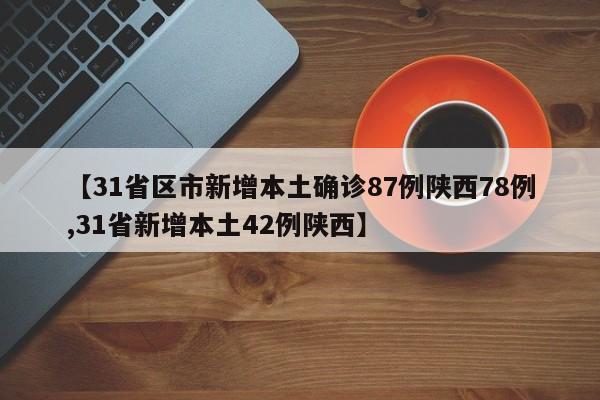 【31省区市新增本土确诊87例陕西78例,31省新增本土42例陕西】
