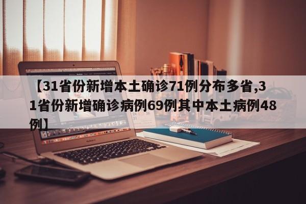 【31省份新增本土确诊71例分布多省,31省份新增确诊病例69例其中本土病例48例】