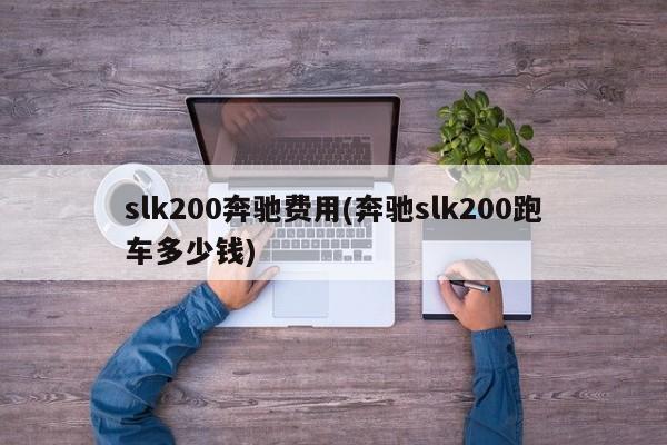 slk200奔驰费用(奔驰slk200跑车多少钱)