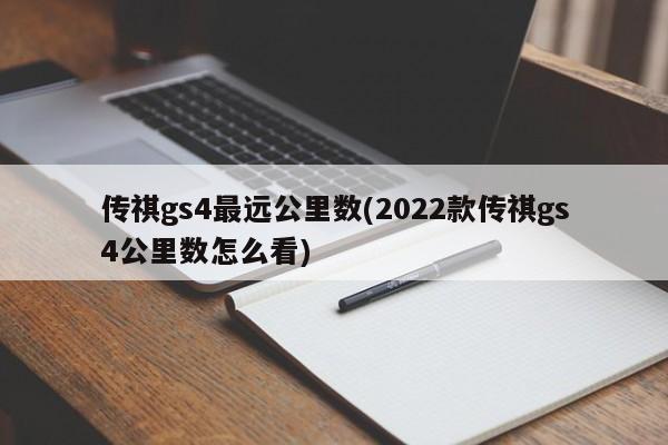 传祺gs4最远公里数(2022款传祺gs4公里数怎么看)