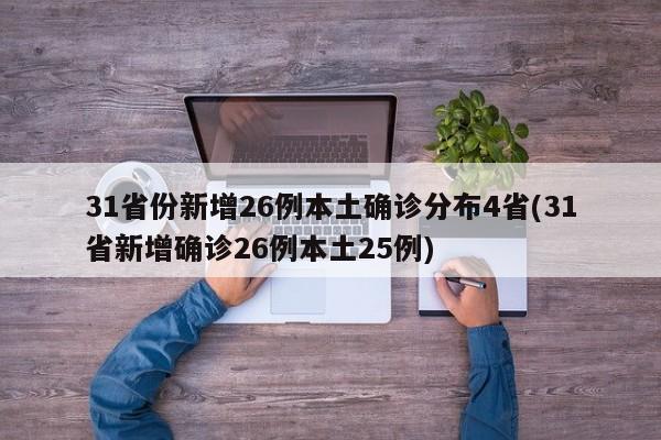 31省份新增26例本土确诊分布4省(31省新增确诊26例本土25例)
