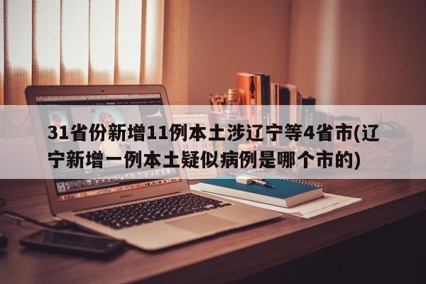 31省份新增11例本土涉辽宁等4省市(辽宁新增一例本土疑似病例是哪个市的)