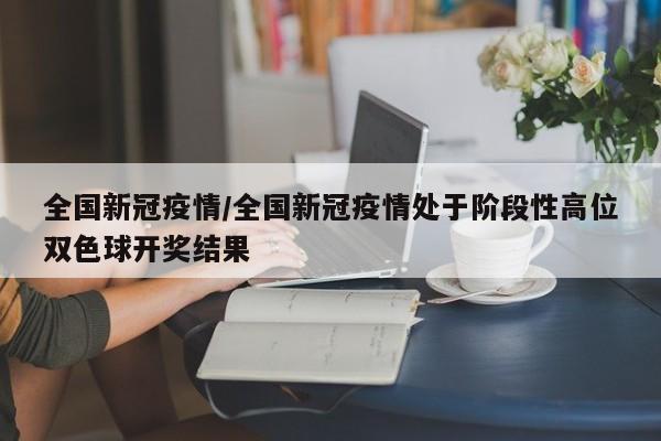 全国新冠疫情/全国新冠疫情处于阶段性高位双色球开奖结果