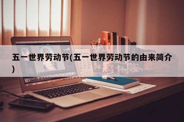 五一世界劳动节(五一世界劳动节的由来简介)