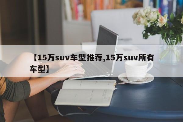 【15万suv车型推荐,15万suv所有车型】