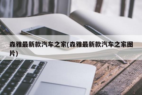 森雅最新款汽车之家(森雅最新款汽车之家图片)