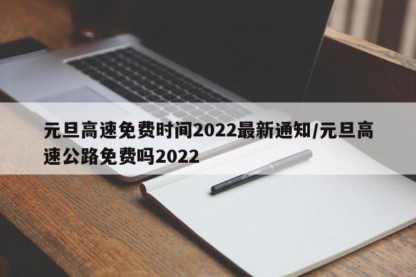 元旦高速免费时间2022最新通知/元旦高速公路免费吗2022