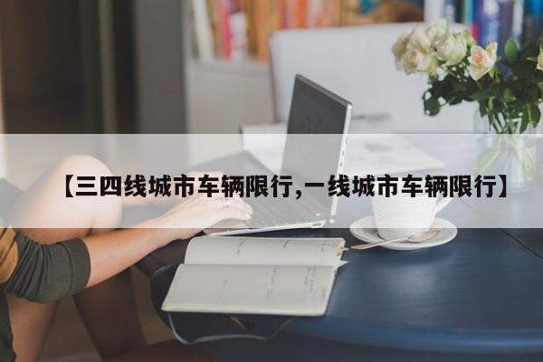 【三四线城市车辆限行,一线城市车辆限行】