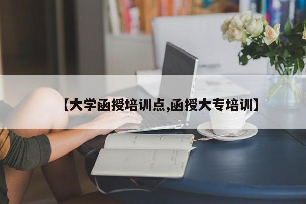 【大学函授培训点,函授大专培训】