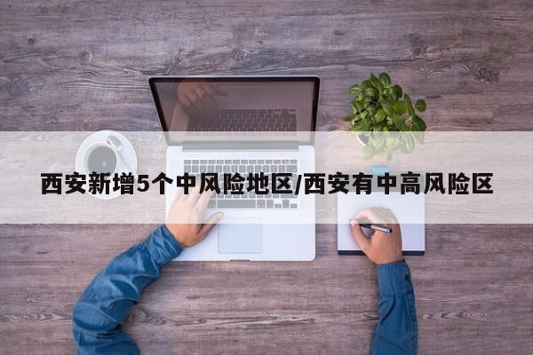 西安新增5个中风险地区/西安有中高风险区