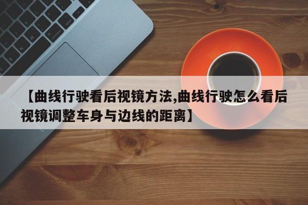 【曲线行驶看后视镜方法,曲线行驶怎么看后视镜调整车身与边线的距离】
