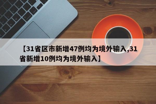 【31省区市新增47例均为境外输入,31省新增10例均为境外输入】