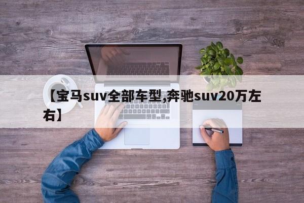 【宝马suv全部车型,奔驰suv20万左右】