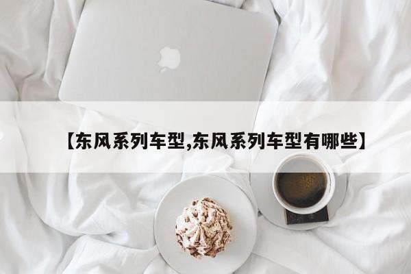 【东风系列车型,东风系列车型有哪些】