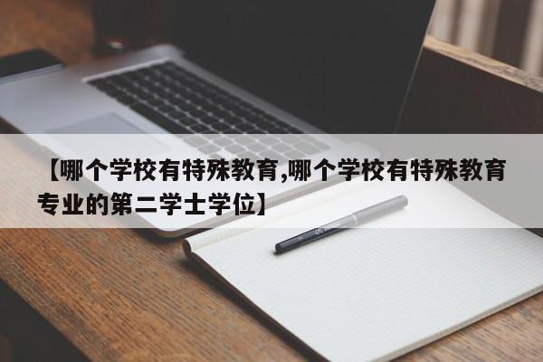 【哪个学校有特殊教育,哪个学校有特殊教育专业的第二学士学位】
