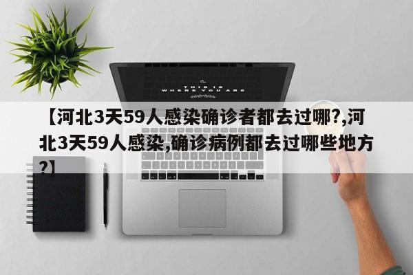 【河北3天59人感染确诊者都去过哪?,河北3天59人感染,确诊病例都去过哪些地方?】