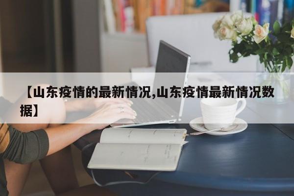 【山东疫情的最新情况,山东疫情最新情况数据】
