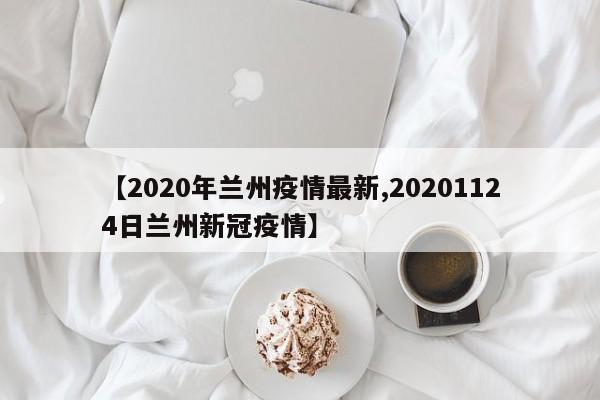 【2020年兰州疫情最新,20201124日兰州新冠疫情】