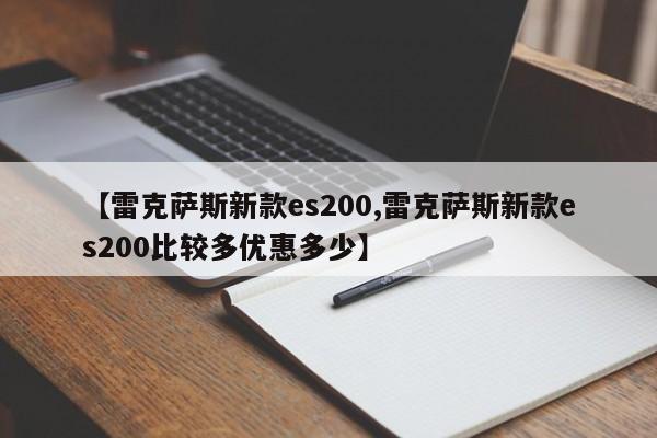 【雷克萨斯新款es200,雷克萨斯新款es200比较多优惠多少】