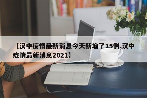 【汉中疫情最新消息今天新增了15例,汉中疫情最新消息2021】