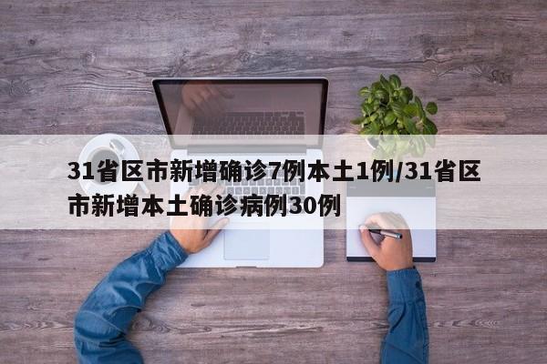 31省区市新增确诊7例本土1例/31省区市新增本土确诊病例30例