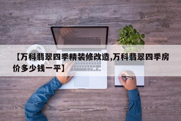 【万科翡翠四季精装修改造,万科翡翠四季房价多少钱一平】
