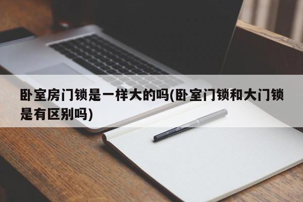 卧室房门锁是一样大的吗(卧室门锁和大门锁是有区别吗)