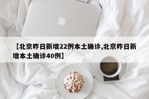 【北京昨日新增22例本土确诊,北京昨日新增本土确诊40例】