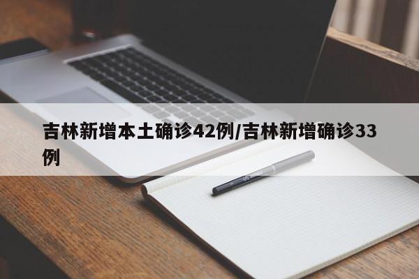 吉林新增本土确诊42例/吉林新增确诊33例