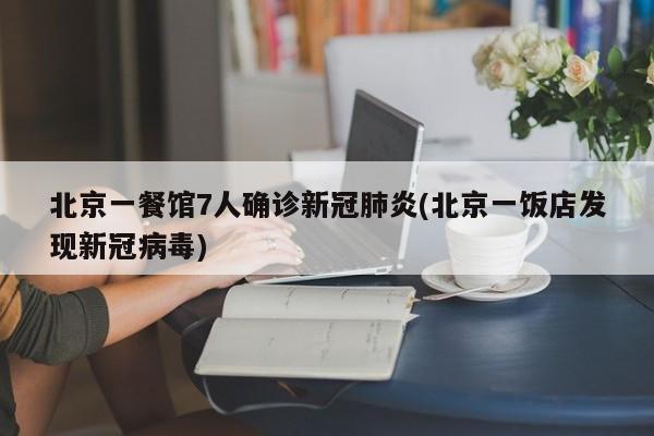 北京一餐馆7人确诊新冠肺炎(北京一饭店发现新冠病毒)