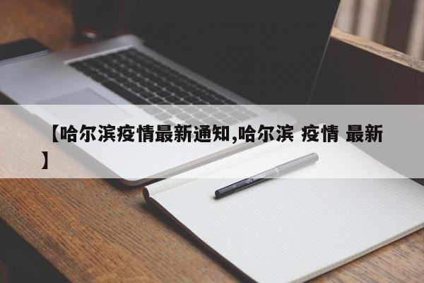 【哈尔滨疫情最新通知,哈尔滨 疫情 最新】