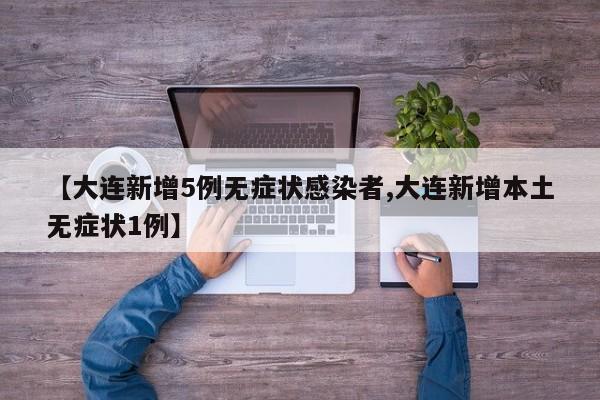 【大连新增5例无症状感染者,大连新增本土无症状1例】