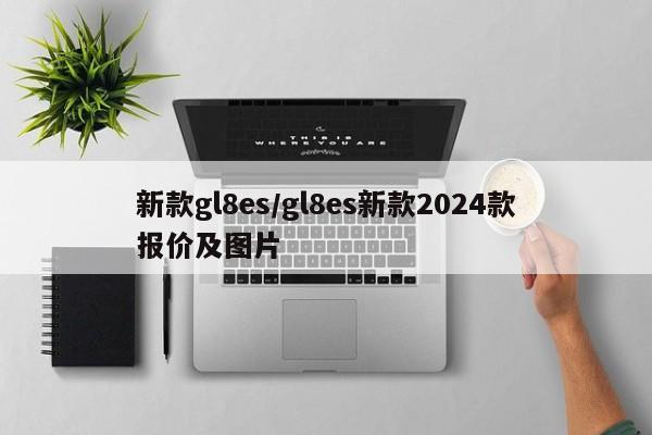 新款gl8es/gl8es新款2024款报价及图片