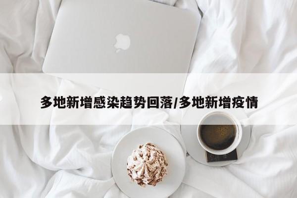 多地新增感染趋势回落/多地新增疫情