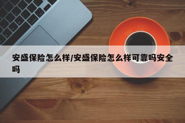 安盛保险怎么样/安盛保险怎么样可靠吗安全吗