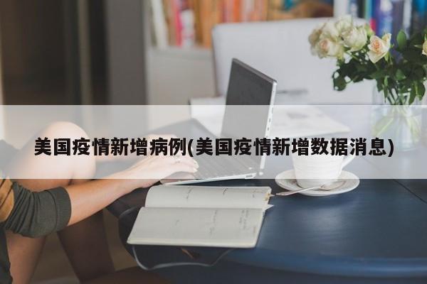 美国疫情新增病例(美国疫情新增数据消息)