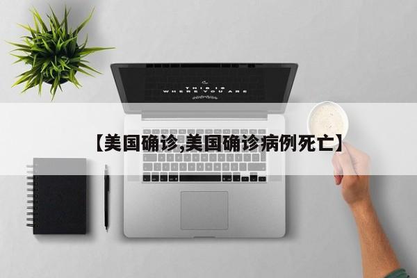 【美国确诊,美国确诊病例死亡】