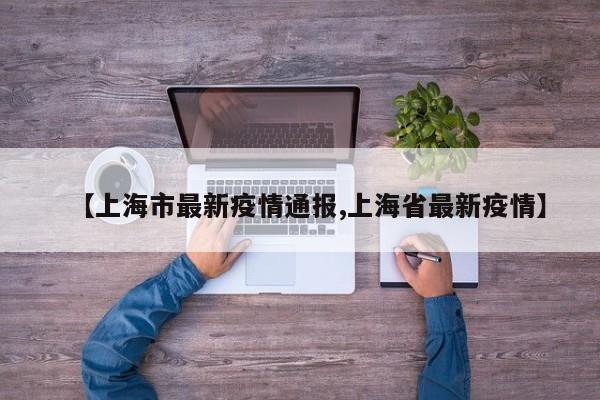 【上海市最新疫情通报,上海省最新疫情】