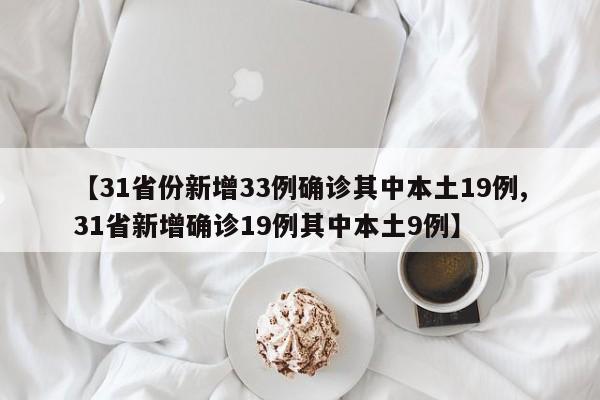 【31省份新增33例确诊其中本土19例,31省新增确诊19例其中本土9例】