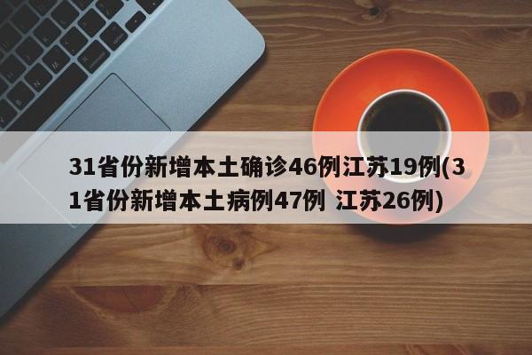 31省份新增本土确诊46例江苏19例(31省份新增本土病例47例 江苏26例)