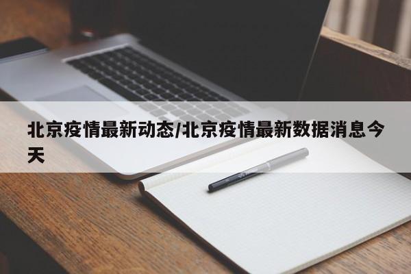 北京疫情最新动态/北京疫情最新数据消息今天
