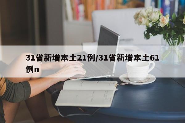 31省新增本土21例/31省新增本土61例n