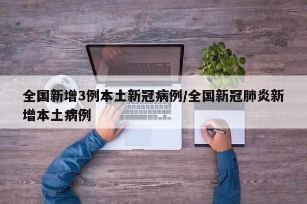 全国新增3例本土新冠病例/全国新冠肺炎新增本土病例