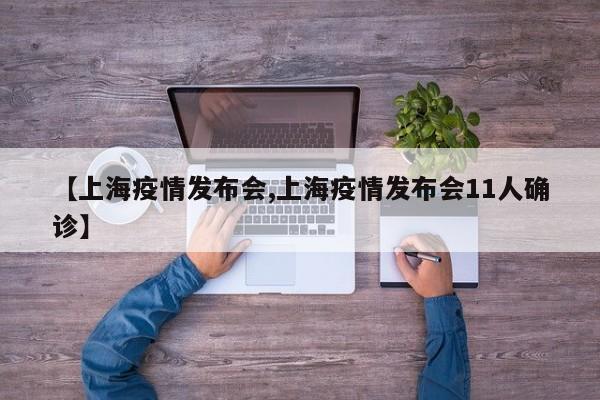 【上海疫情发布会,上海疫情发布会11人确诊】